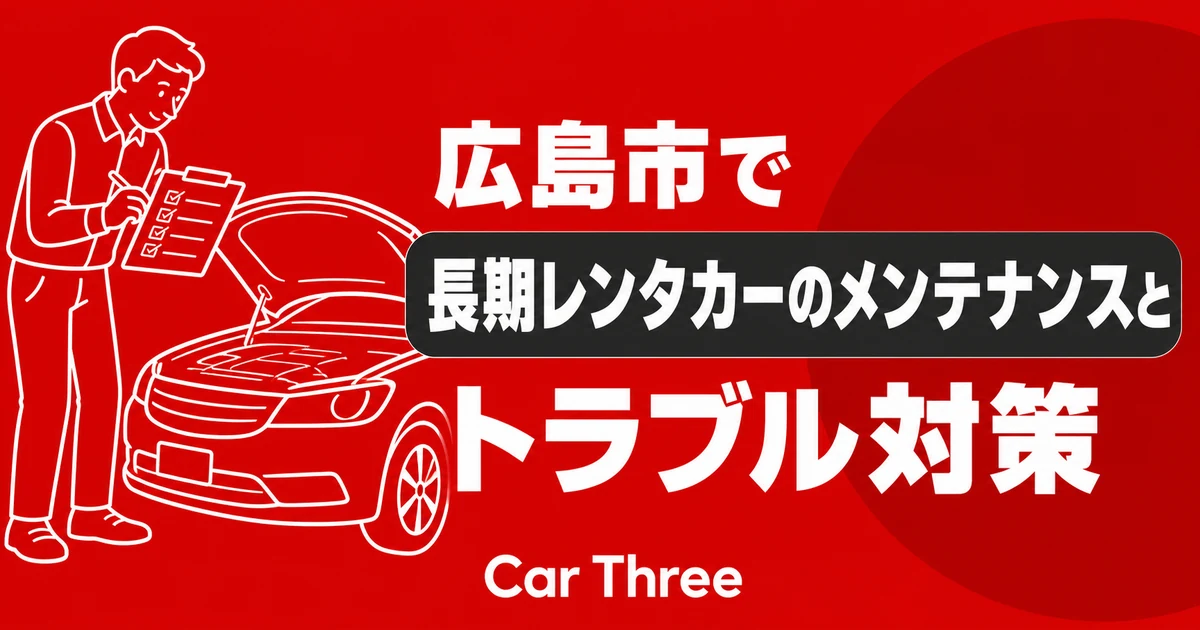 広島市で長期レンタカーのメンテナンスとトラブル対策