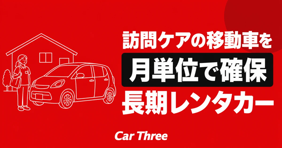 広島で訪問看護・在宅介護の移動車を月単位で確保する方法｜長期レンタカー導入チェック