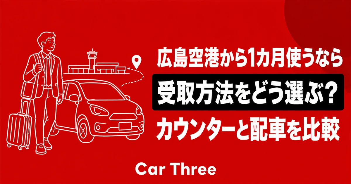 広島空港から始める1カ月の車利用｜空港カウンター受取と指定場所配車の違い