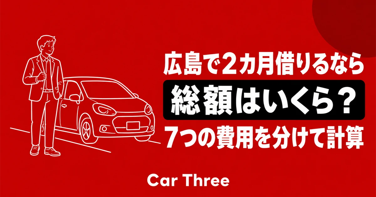 広島で2カ月借りる長期レンタカーの総額は？基本料金・CDW・配車条件の見積もり方