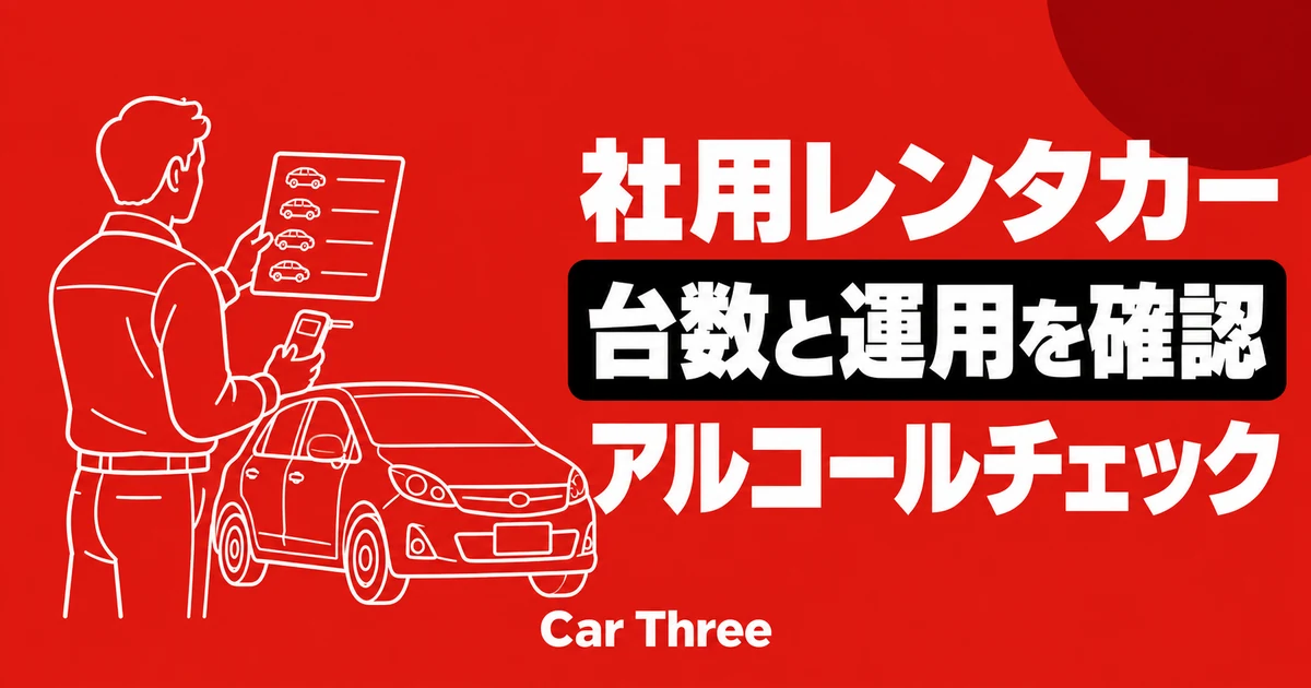 社用レンタカーを増やすとアルコールチェックは必要？管理担当が確認する台数と運用
