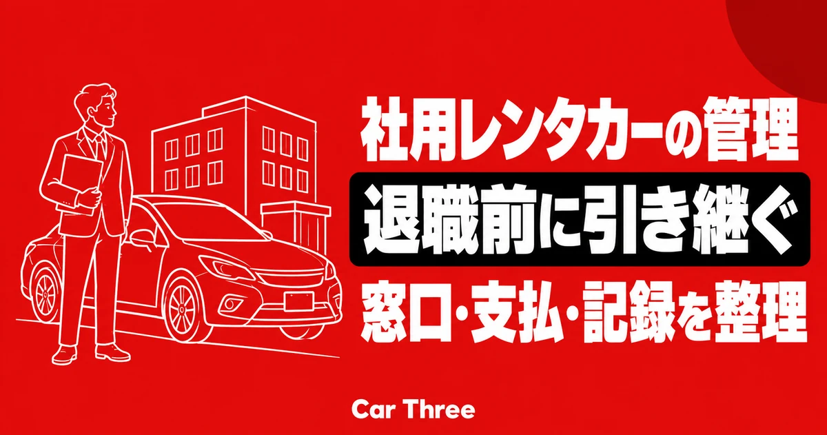 社用レンタカーの管理担当者が退職する前に｜契約窓口・支払い・記録の引き継ぎ